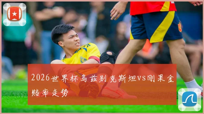 2026世界杯乌兹别克斯坦vs刚果金赔率走势