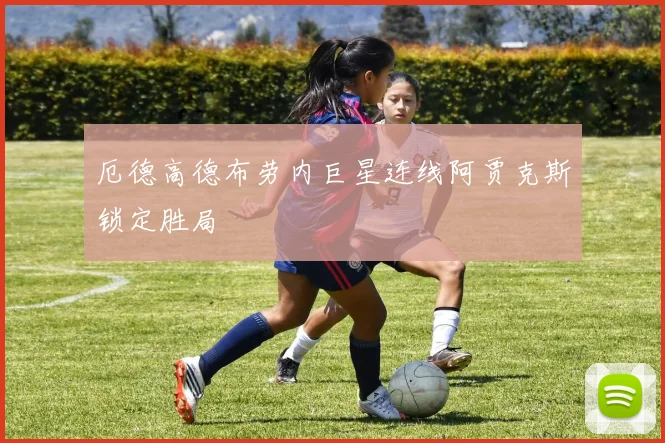 厄德高德布劳内巨星连线阿贾克斯锁定胜局