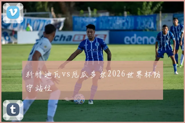 科特迪瓦vs厄瓜多尔2026世界杯防守站位