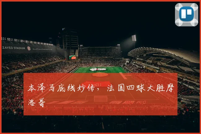 本泽马底线妙传，法国四球大胜摩洛哥