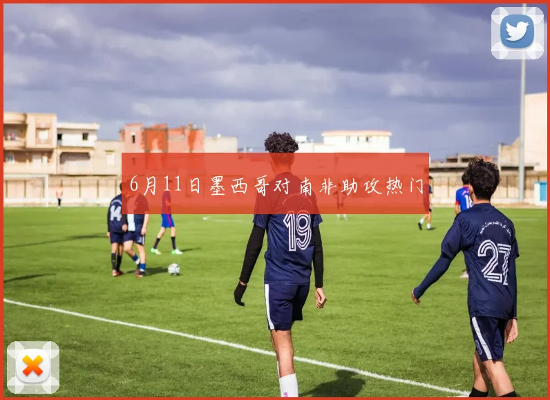 6月11日墨西哥对南非助攻热门
