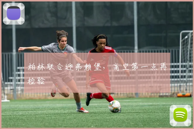 柏林联合迎弗赖堡，高空第一点再检验
